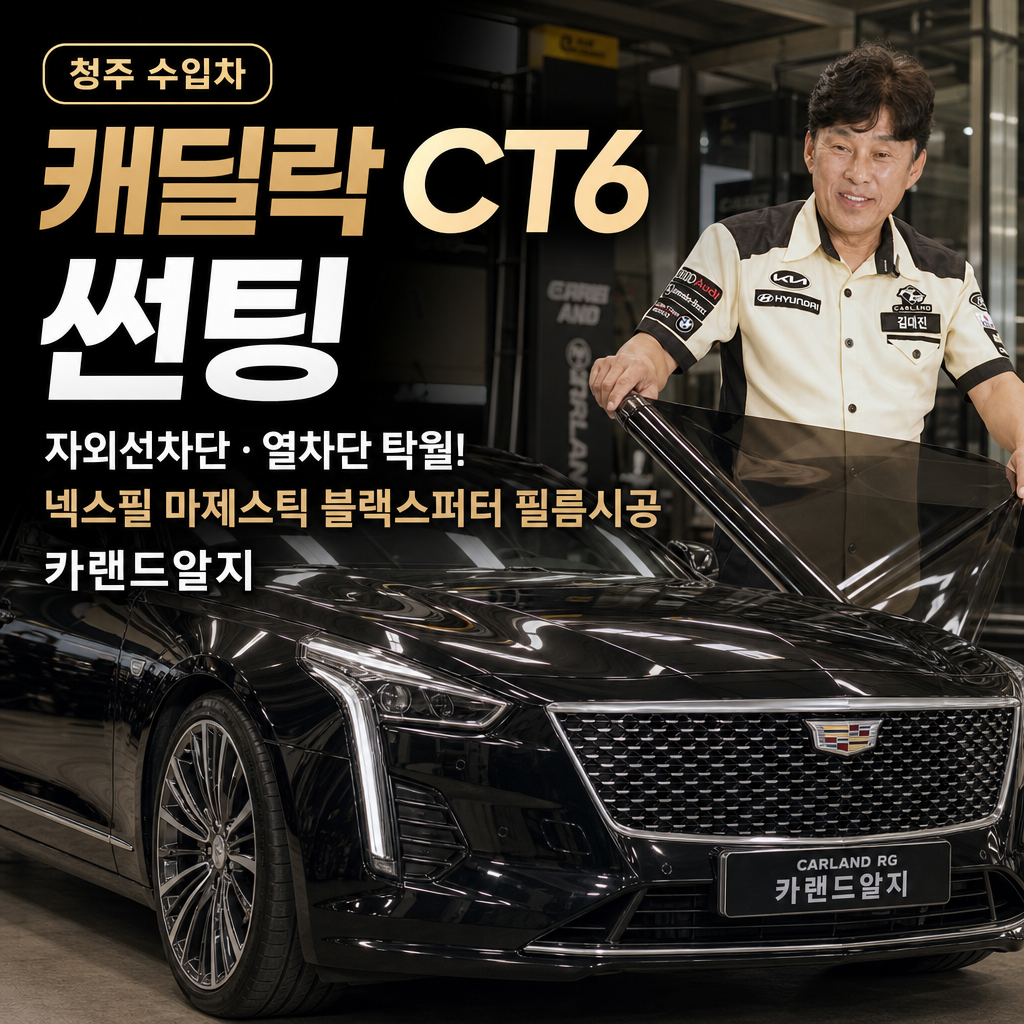청주 수입차 캐딜락 CT6 썬팅 자외선차단 열차단 탁월 넥스필 마제스틱 블랙스퍼터 필름시공 카랜드알지